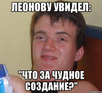 Леонову увидел: "Что за чудное СОЗДАНИЕ?"