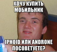 Хочу купить мобильник iPhoid или Androne посоветуете?