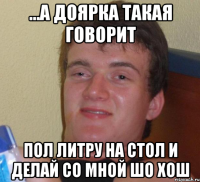 ...А ДОЯРКА ТАКАЯ ГОВОРИТ ПОЛ ЛИТРУ НА СТОЛ И ДЕЛАЙ СО МНОЙ ШО ХОШ