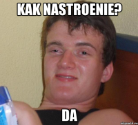 Kak nastroenie? Da