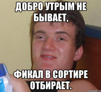 Добро утрым не бывает, Фикал в сортире отбирает.