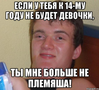 Если у тебя к 14-му году не будет девочки, ты мне больше не племяша!