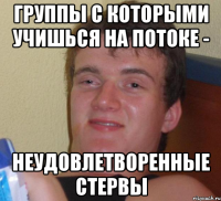 группы с которыми учишься на потоке - неудовлетворенные стервы