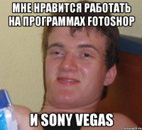 мне нравится работать на программах Fotoshop и Sony Vegas