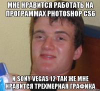 мне нравится работать на программах Photoshop CS6 и Sony Vegas 12 так же мне нравится трехмерная графика