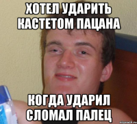 Хотел ударить кастетом пацана Когда ударил сломал палец