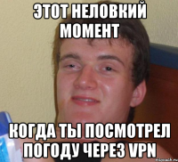 Этот неловкий момент Когда ты посмотрел погоду через VPN