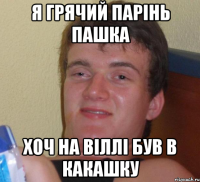 я грячий парінь пашка хоч на віллі був в какашку