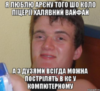 Я люблю арєну того шо коло піцерії халявний вайфай А з дузями всігда можна пострілять в кс у компютерному