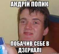 АНДРІЙ ПОПИК ПОБАЧИВ СЕБЕ В ДЗЕРКАЛІ