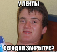 у ленты сегодня закрытие?