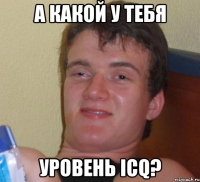 а какой у тебя уровень ICQ?