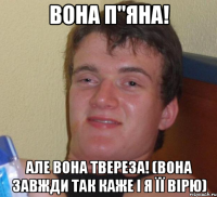 вона п"яна! але вона твереза! (вона завжди так каже і я її вірю)