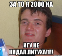 За то я 2000 на игу не кидал,питуха!1!!