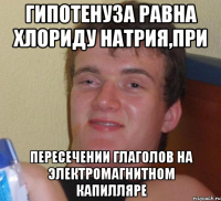 гипотенуза равна хлориду натрия,при пересечении глаголов на электромагнитном капилляре