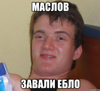 МАСЛОВ ЗАВАЛИ ЕБЛО