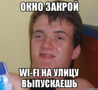 окно закрой wi-fi на улицу выпускаешь