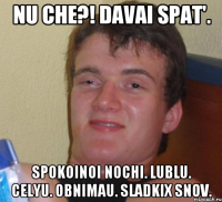 Nu che?! Davai spat'. Spokoinoi nochi. Lublu. Celyu. Obnimau. Sladkix snov.