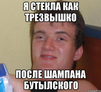 Я стекла как трезвышко после шампана бутылского