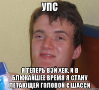 Упс Я теперь Вэй Хек, и в ближайшее время я стану летающей головой с шасси