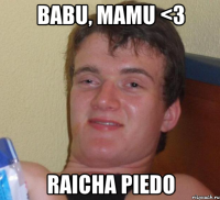 babu, mamu <3 raicha piedo