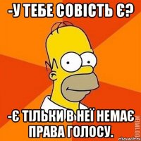 -У тебе совість є? -Є тільки в неї немає права голосу.