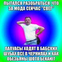 Пытался разобраться, что за мода сейчас "свег" Папуасы ходят в бабских шубах все в чернилах и как обезьяны шото бекают