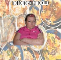ПОГОВОРИ МНЕ ЕЩЕ 