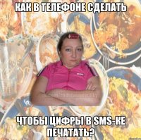 КАК В ТЕЛЕФОНЕ СДЕЛАТЬ ЧТОБЫ ЦИФРЫ В SMS-КЕ ПЕЧАТАТЬ?