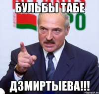 бульбы табе дзмиртыева!!!