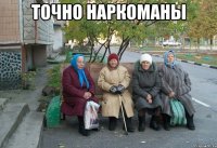 точно наркоманы 