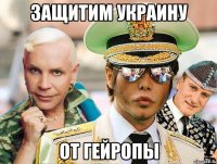 ЗАЩИТИМ УКРАИНУ ОТ ГЕЙРОПЫ