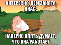 Интересно, чем занята Яна!? Наверно опять думает, что она работает