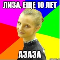 лиза, еще 10 лет азаза