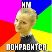 им понравится