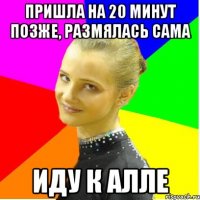 пришла на 20 минут позже, размялась сама иду к алле