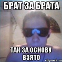 брат за брата так за основу взято