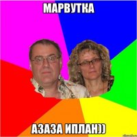 Марвутка АЗАЗА ИПЛАН))