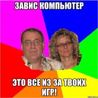 завис компьютер это все из за твоих игр!