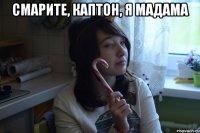 СМАРИТЕ, КАПТОН, Я МАДАМА 
