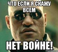 ЧТО ЕСЛИ Я СКАЖУ ВСЕМ НЕТ ВОЙНЕ!