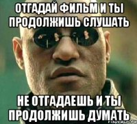 Отгадай фильм и ты продолжишь слушать Не отгадаешь и ты продолжишь думать