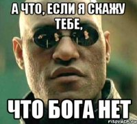 А что, если я скажу тебе, что Бога нет