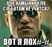 А че Камынина по субботам не учится? Вот я лох#-#