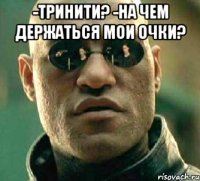 -Тринити? -На чем держаться мои очки? 