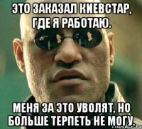 Это заказал Киевстар, где я работаю. Меня за это уволят, но больше терпеть не могу.