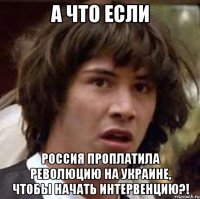 А что если Россия проплатила революцию на Украине, чтобы начать интервенцию?!