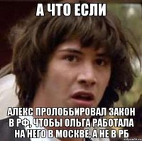 А что если Алекс пролоббировал закон в РФ, чтобы Ольга работала на него в Москве, а не в РБ