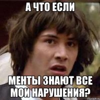 а что если менты знают все мои нарушения?