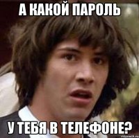 А какой пароль у тебя в телефоне?